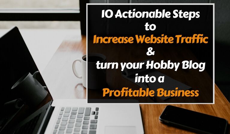 10 Actionable Steps To Increase Website Traffic And Turn Your Hobby Blog Into A Profitable Business